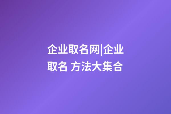 企业取名网|企业取名 方法大集合-第1张-公司起名-玄机派